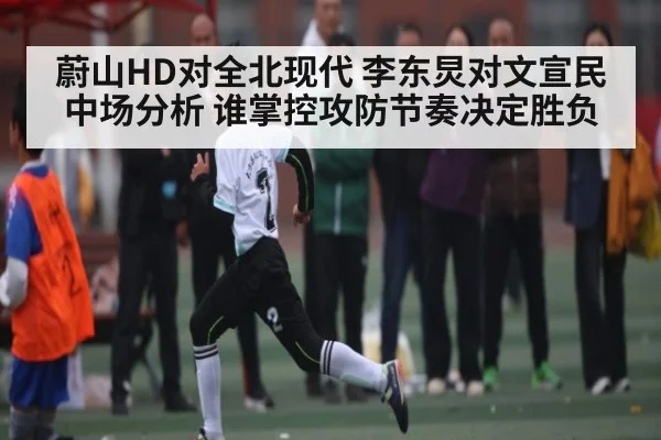 蔚山HD对全北现代 李东炅对文宣民中场分析 谁掌控攻防节奏决定胜负